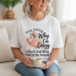 Stop Asking Why Im Crazy I Dont Ask Why Youre So Stupid Funny Shirt T Shirt Gift For Flamingo Lover