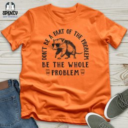Be The Whole Problem Unisex T Shirt Gift For Animal Lover