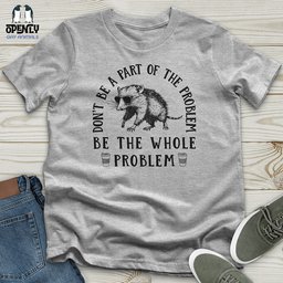 Be The Whole Problem Unisex T Shirt Gift For Animal Lover