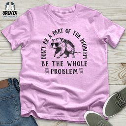 Be The Whole Problem Unisex T Shirt Gift For Animal Lover