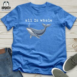 All Is Whale Unisex T Shirt Gift For Animal Lover