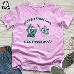 More Trash Can Less Trash Cant Unisex T Shirt Gift For Animal Lover