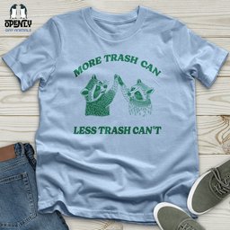 More Trash Can Less Trash Cant Unisex T Shirt Gift For Animal Lover