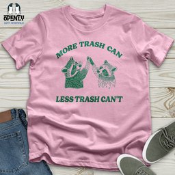 More Trash Can Less Trash Cant Unisex T Shirt Gift For Animal Lover