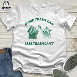 More Trash Can Less Trash Cant Unisex T Shirt Gift For Animal Lover
