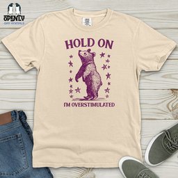 Hold On Im Overstimulated Bear Heavy Cotton Comfort Colors Tee Gift For Animal Lover