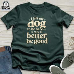 I Left My Dog To Be Here Unisex T Shirt Gift For Dog Lover