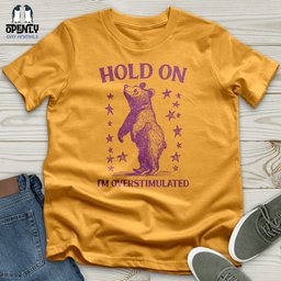 Hold On Im Overstimulated Bear Unisex T Shirt Gift For Animal Lover