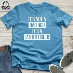 Its Not A Dad Bod Its A Father Figure Unisex T Shirt Gift For Dad