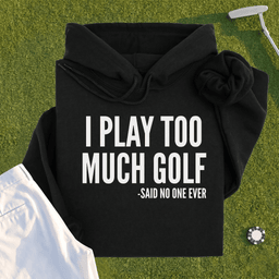 I Play Too Much Golf Hoodie
