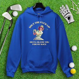 Shut Up Or I'll Blame You For My Slice Hoodie
