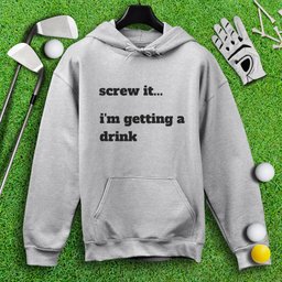 Screw It, I'm Getting A Drink Hoodie