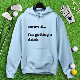 Screw It, I'm Getting A Drink Hoodie