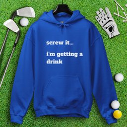 Screw It, I'm Getting A Drink Hoodie