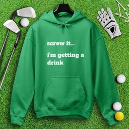 Screw It, I'm Getting A Drink Hoodie