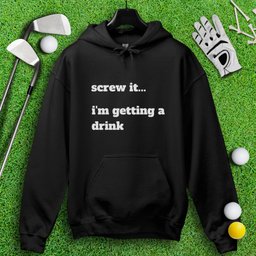 Screw It, I'm Getting A Drink Hoodie