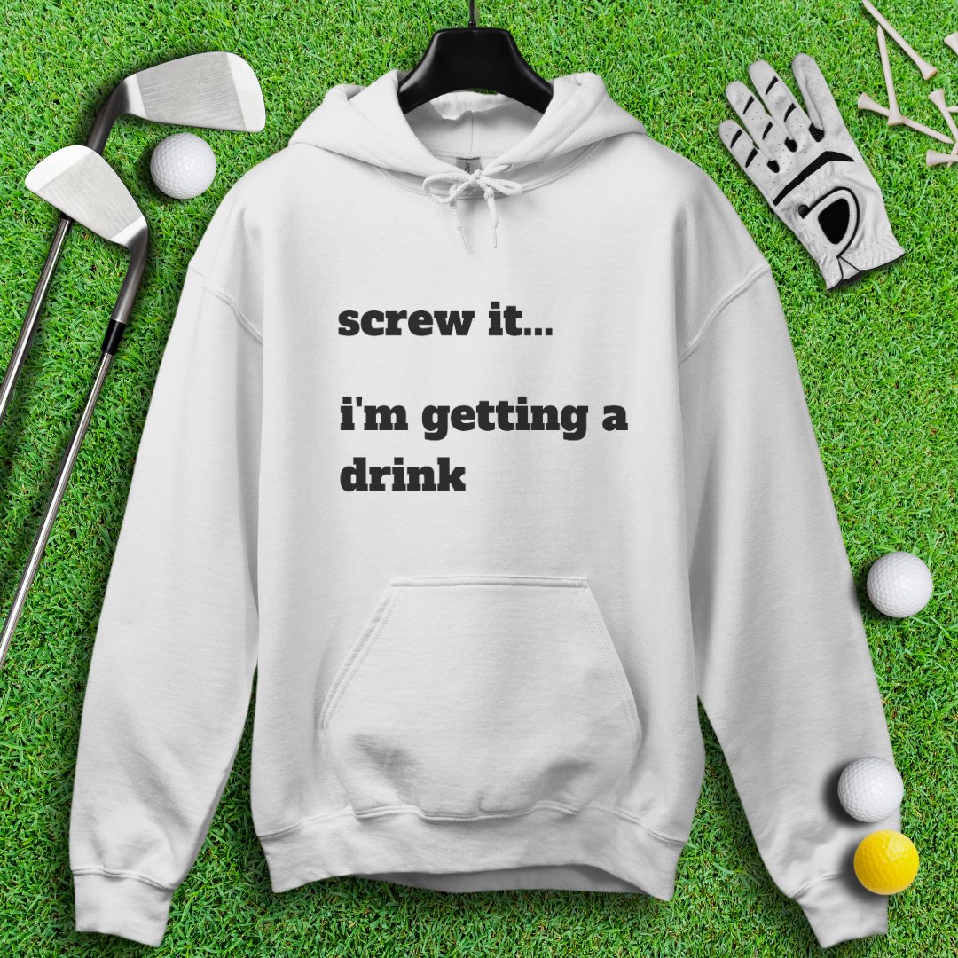 Screw It, I'm Getting A Drink Hoodie