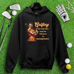 Golfing: The Only Time I Pay for Incompetence Hoodie