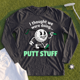 Thought We Were Doing Putt Stuff Long Sleeve Tee