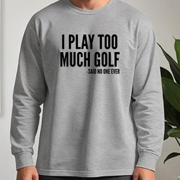 I Play Too Much Golf Long Sleeve Tee
