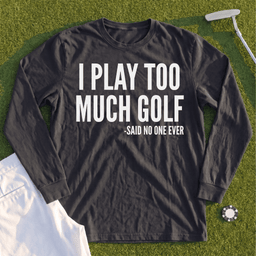 I Play Too Much Golf Long Sleeve Tee