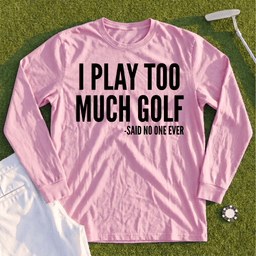I Play Too Much Golf Long Sleeve Tee