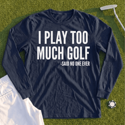 I Play Too Much Golf Long Sleeve Tee