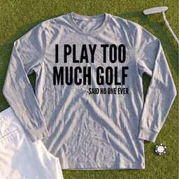 I Play Too Much Golf Long Sleeve Tee