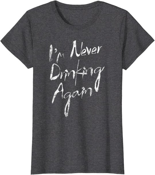 I'm Never Drinking Again Design Funny Hangover, Alcohol T-Shirt