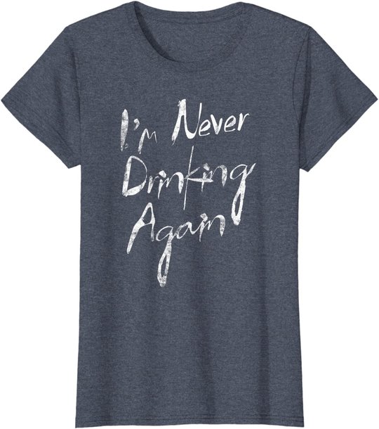 I'm Never Drinking Again Design Funny Hangover, Alcohol T-Shirt