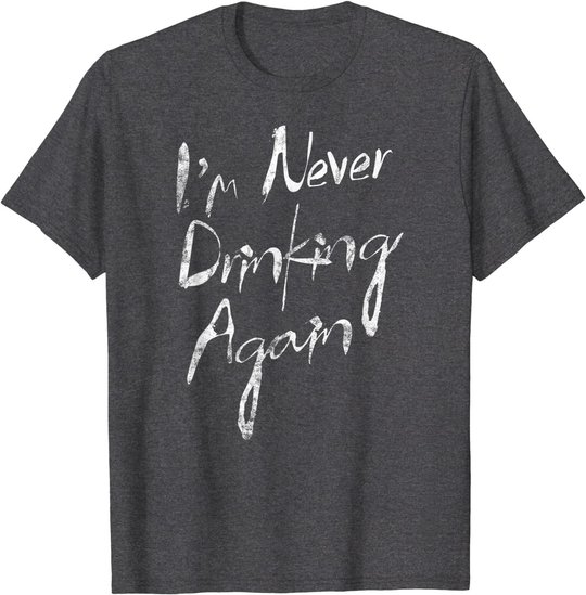 I'm Never Drinking Again Design Funny Hangover, Alcohol T-Shirt