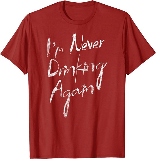 I'm Never Drinking Again Design Funny Hangover, Alcohol T-Shirt
