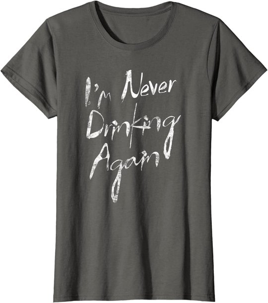 I'm Never Drinking Again Design Funny Hangover, Alcohol T-Shirt