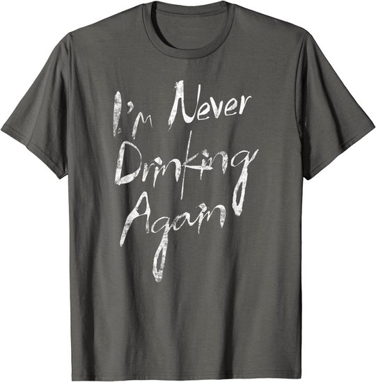 I'm Never Drinking Again Design Funny Hangover, Alcohol T-Shirt