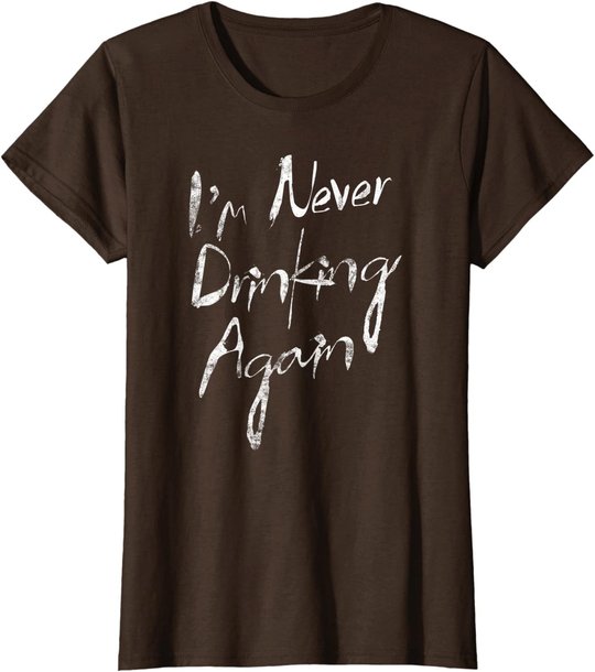 I'm Never Drinking Again Design Funny Hangover, Alcohol T-Shirt