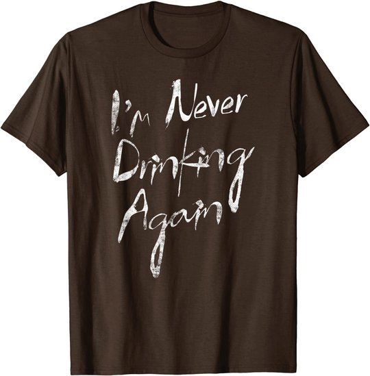 I'm Never Drinking Again Design Funny Hangover, Alcohol T-Shirt