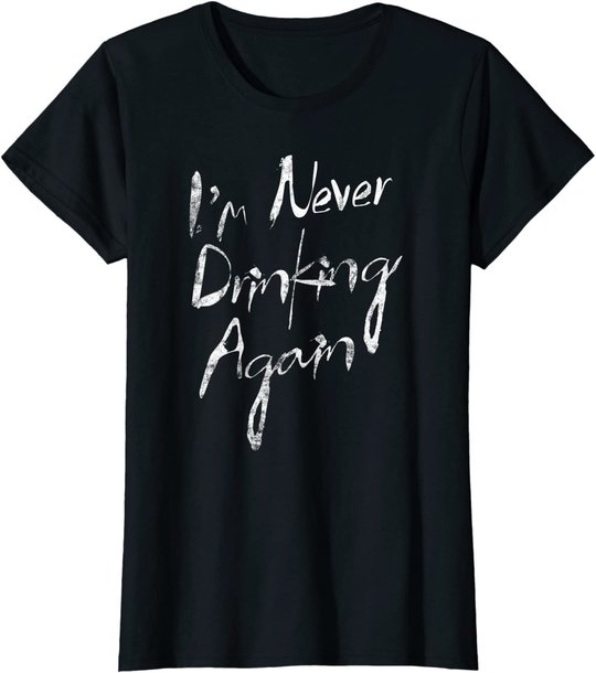 I'm Never Drinking Again Design Funny Hangover, Alcohol T-Shirt