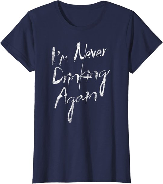 I'm Never Drinking Again Design Funny Hangover, Alcohol T-Shirt