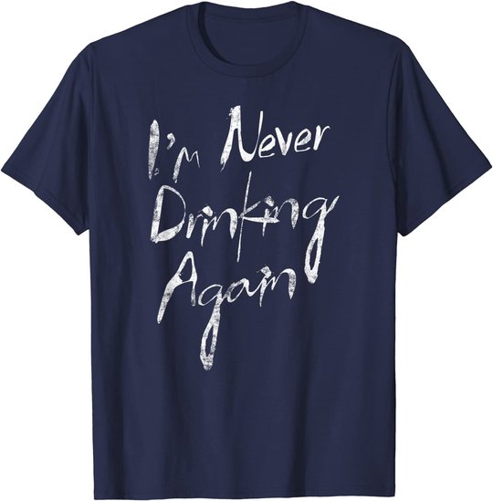 I'm Never Drinking Again Design Funny Hangover, Alcohol T-Shirt