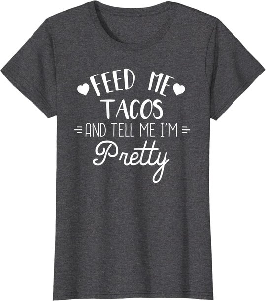 Feed Me Tacos And Tell Me Im Pretty T-Shirt Funny Taco Lover