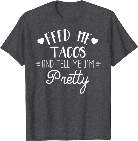 Feed Me Tacos And Tell Me Im Pretty T-Shirt Funny Taco Lover