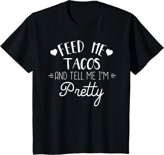 Feed Me Tacos And Tell Me Im Pretty T-Shirt Funny Taco Lover