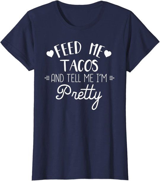 Feed Me Tacos And Tell Me Im Pretty T-Shirt Funny Taco Lover