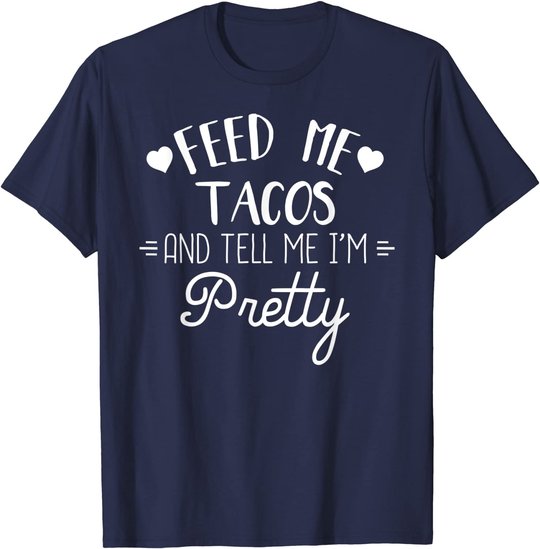 Feed Me Tacos And Tell Me Im Pretty T-Shirt Funny Taco Lover