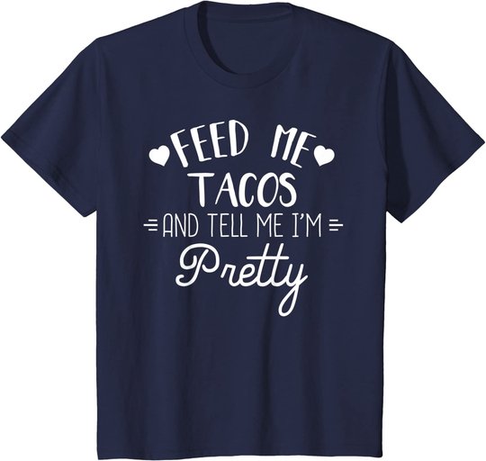 Feed Me Tacos And Tell Me Im Pretty T-Shirt Funny Taco Lover