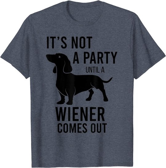 It's Not A Party Until A Weiner Comes Out Funny Dachshund Do T-Shirt