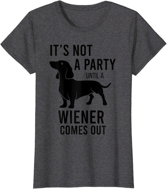 It's Not A Party Until A Weiner Comes Out Funny Dachshund Do T-Shirt