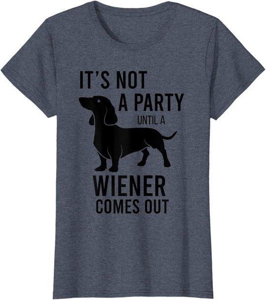 It's Not A Party Until A Weiner Comes Out Funny Dachshund Do T-Shirt