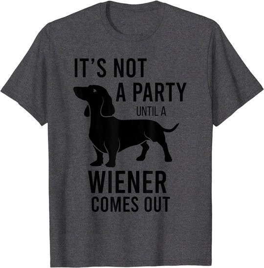 It's Not A Party Until A Weiner Comes Out Funny Dachshund Do T-Shirt
