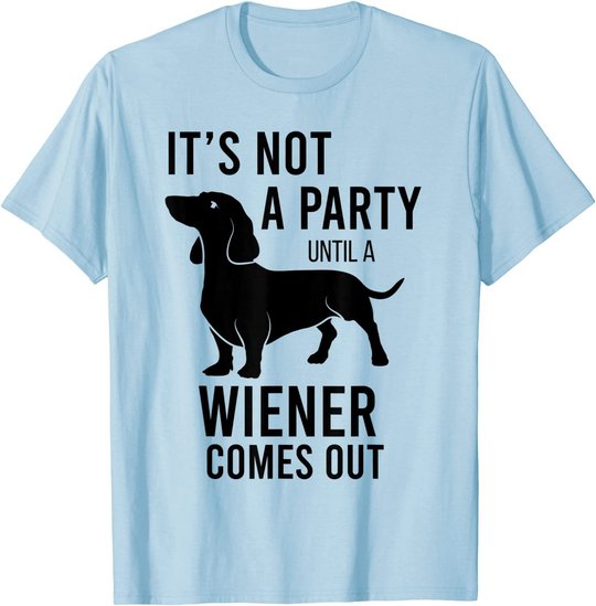 It's Not A Party Until A Weiner Comes Out Funny Dachshund Do T-Shirt